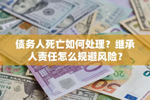 北京债务人死亡如何处理？继承人责任怎么规避风险？
