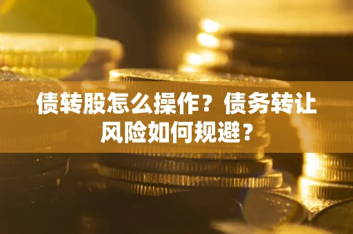 北京债转股怎么操作？债务转让风险如何规避？
