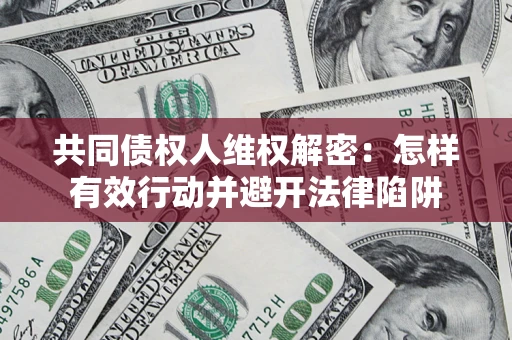 北京共同债权人维权解密：怎样有效行动并避开法律陷阱