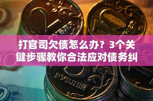 北京打官司欠债怎么办？3个关键步骤教你合法应对债务纠纷