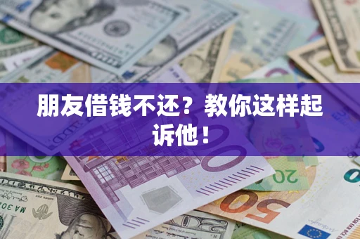 北京朋友借钱不还？教你这样起诉他！