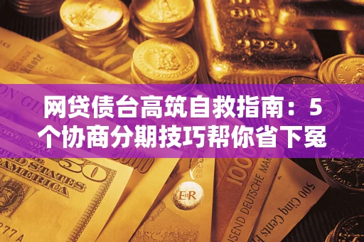北京网贷债台高筑自救指南：5个协商分期技巧帮你省下冤枉钱