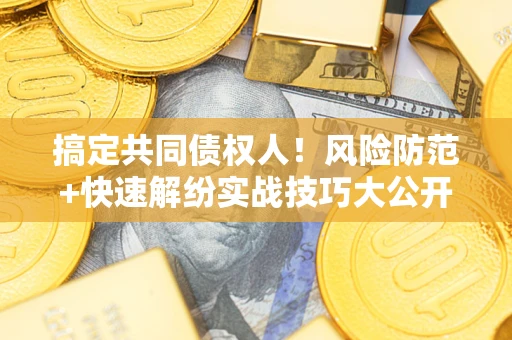 北京搞定共同债权人！风险防范+快速解纷实战技巧大公开