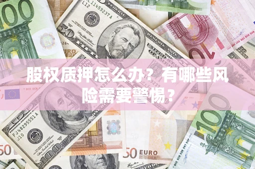 北京股权质押怎么办？有哪些风险需要警惕？