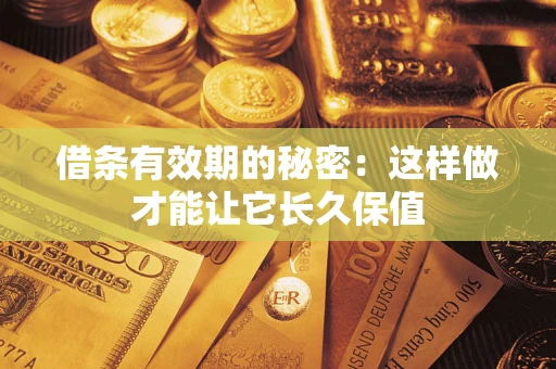 北京借条有效期的秘密：这样做才能让它长久保值