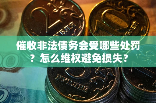北京催收非法债务会受哪些处罚？怎么维权避免损失？