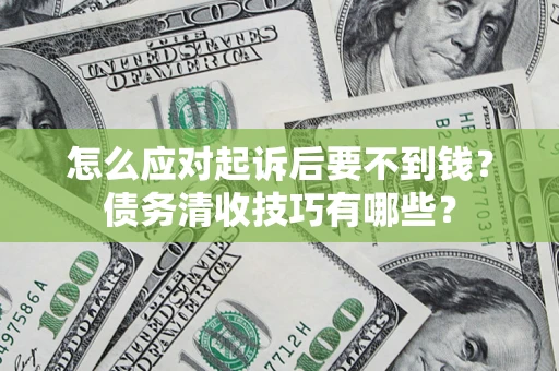 北京怎么应对起诉后要不到钱？债务清收技巧有哪些？