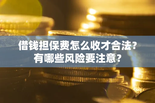 北京借钱担保费怎么收才合法？有哪些风险要注意？