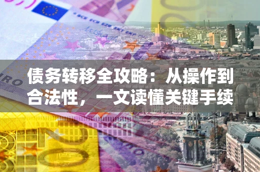 北京债务转移全攻略：从操作到合法性，一文读懂关键手续！