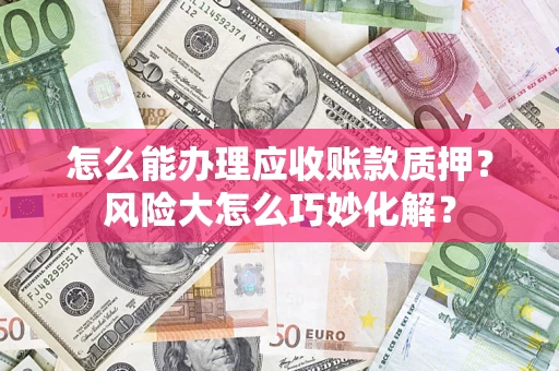 北京怎么能办理应收账款质押？风险大怎么巧妙化解？