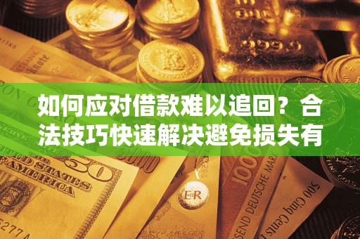 北京如何应对借款难以追回？合法技巧快速解决避免损失有哪些？