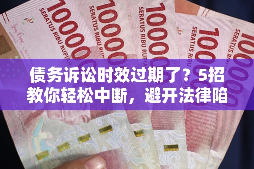 北京债务诉讼时效过期了？5招教你轻松中断，避开法律陷阱！