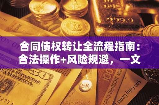 北京合同债权转让全流程指南：合法操作+风险规避，一文说清！