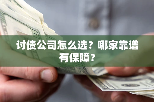 北京讨债公司怎么选？哪家靠谱有保障？