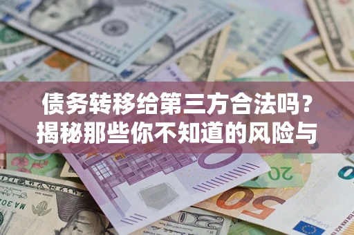 北京债务转移给第三方合法吗？揭秘那些你不知道的风险与防护技巧