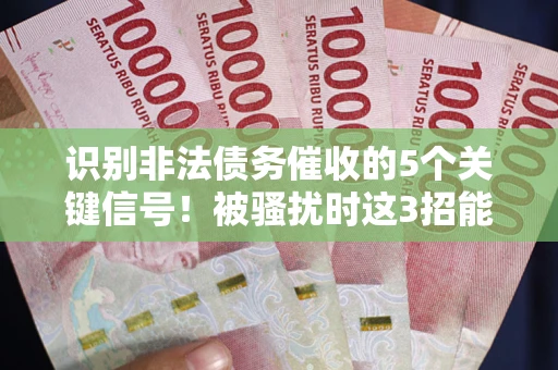 北京识别非法债务催收的5个关键信号！被骚扰时这3招能救你