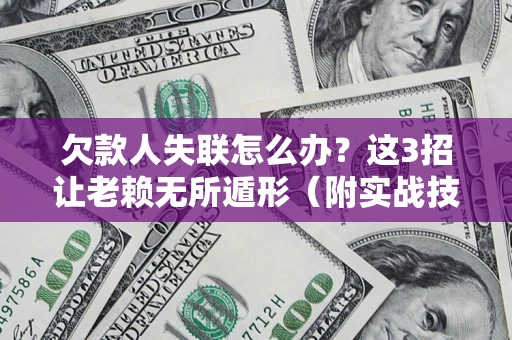 北京欠款人失联怎么办？这3招让老赖无所遁形（附实战技巧）